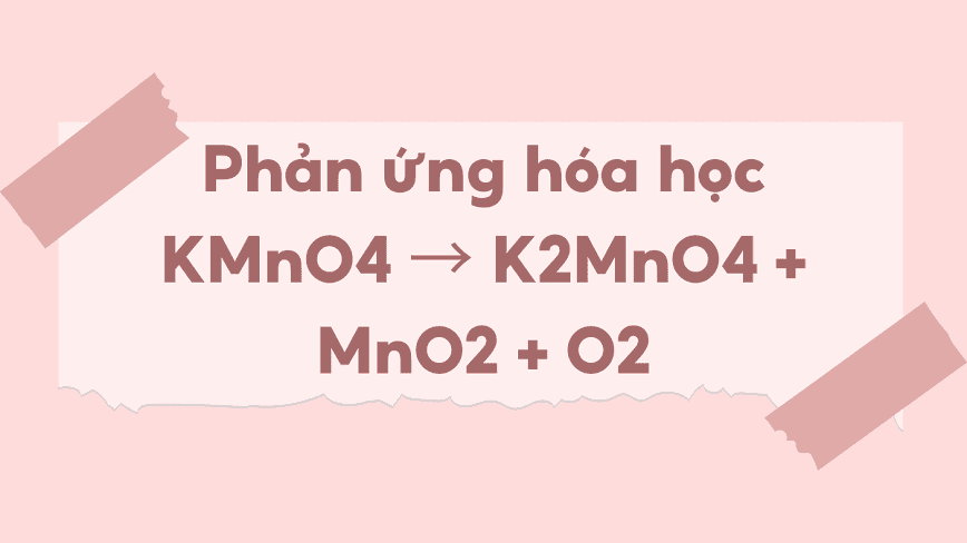 Kali pemanganat không bền ở nhiệt độ cao