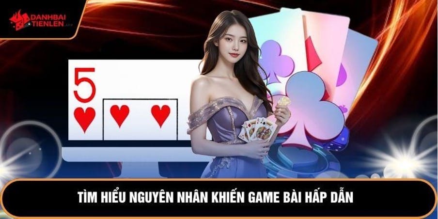 Tìm hiểu nguyên nhân khiến game bài hấp dẫn   