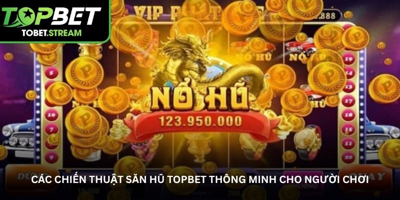 Các chiến thuật săn hũ Topbet thông minh cho người chơi