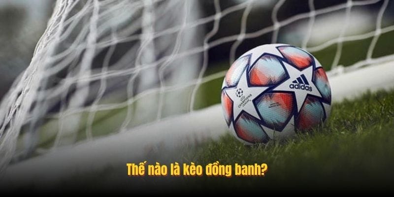 Thế nào là kèo đồng banh?