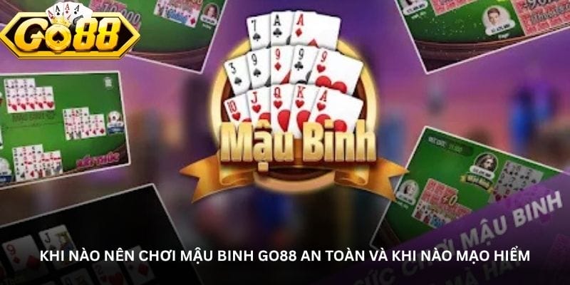 Khi nào nên chơi mậu binh Go88 an toàn và khi nào mạo hiểm