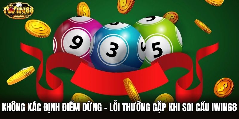 Không xác định điểm dừng - Lỗi thường gặp khi soi cầu iwin68