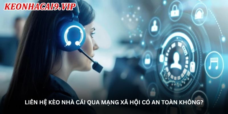 Liên hệ kèo nhà cái qua mạng xã hội có an toàn không?