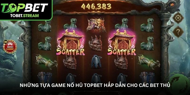 Những tựa game nổ hũ Topbet hấp dẫn cho các bet thủ