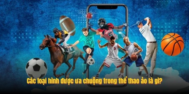 Các loại hình được ưa chuộng trong thể thao ảo là gì?