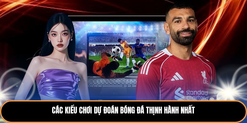 Các kiểu chơi dự đoán bóng đá thịnh hành nhất