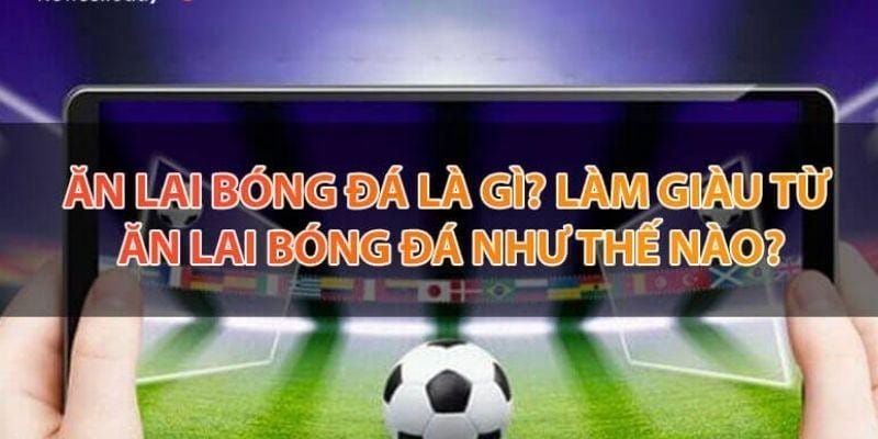 Giải thích ăn lai bóng đá là gì?