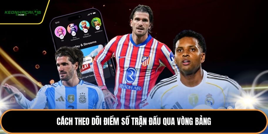 Cách theo dõi điểm số trận đấu qua vòng bảng