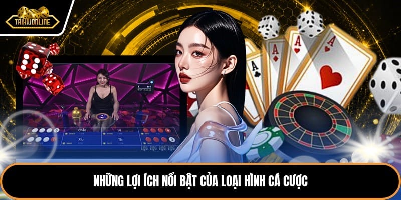 Những lợi ích nổi bật của loại hình cá cược