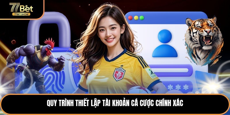 Quy trình thiết lập tài khoản cá cược chính xác