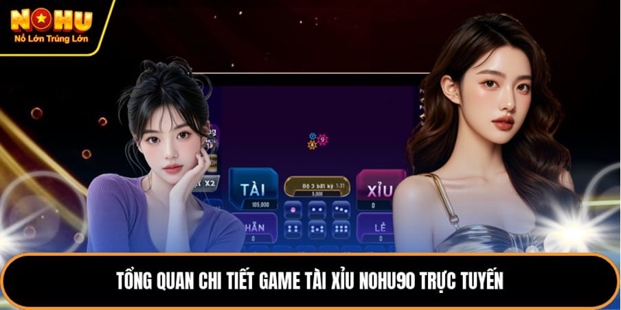 Tổng quan chi tiết game tài xỉu NOHU90 trực tuyến