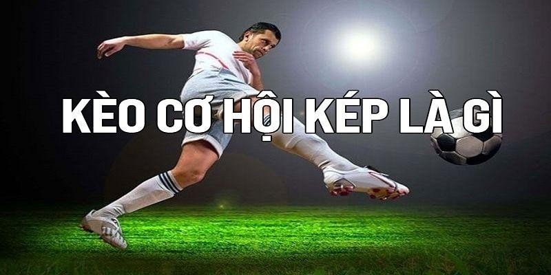 Tổng quan về kèo cơ hội kép
