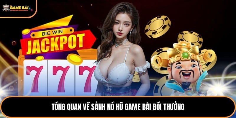 Tổng quan về sảnh nổ hũ game bài đổi thưởng
