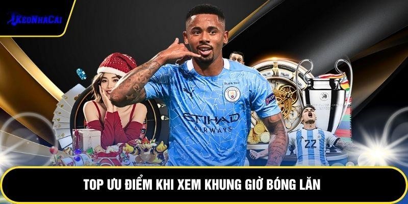Top ưu điểm khi xem khung giờ bóng lăn