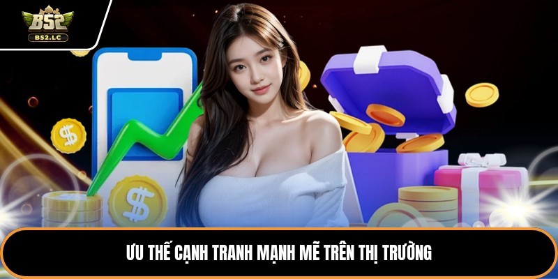 Ưu thế cạnh tranh mạnh mẽ trên thị trường