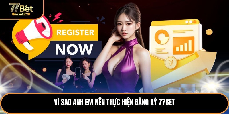 Vì sao anh em nên thực hiện đăng ký 77bet