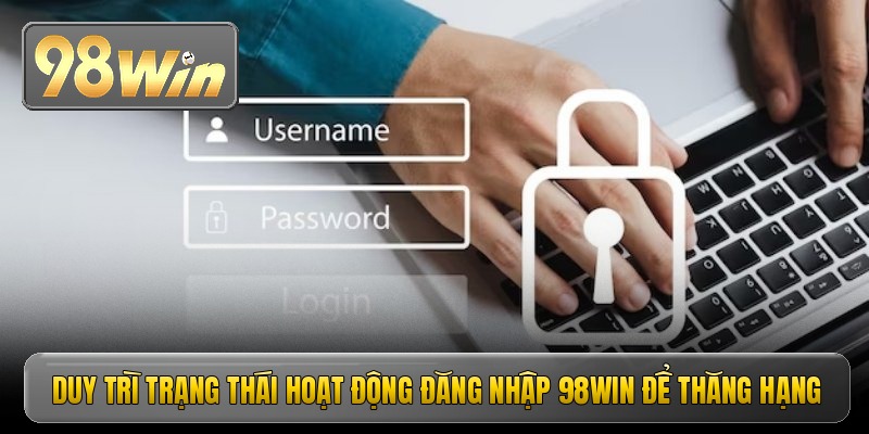 Duy trì trạng thái hoạt động đăng nhập 98win để thăng hạng