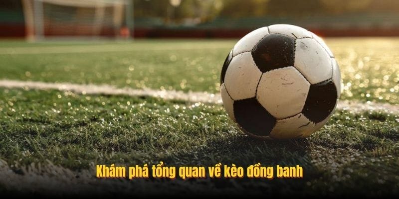 Khám phá tổng quan về kèo đồng banh