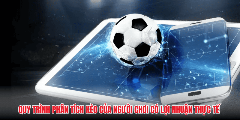 Quy trình phân tích kèo của người chơi có lợi nhuận thực tế