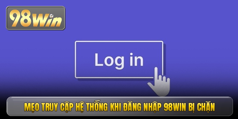 Mẹo truy cập hệ thống khi đăng nhập 98win bị chặn