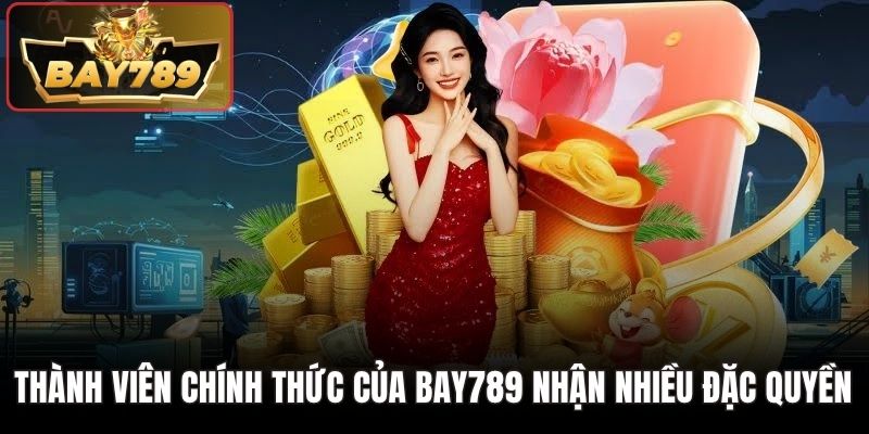 Thành viên chính thức của bay789 nhận nhiều đặc quyền