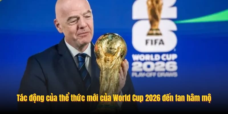 Tác động của thể thức mới của World Cup 2026 đến fan hâm mộ