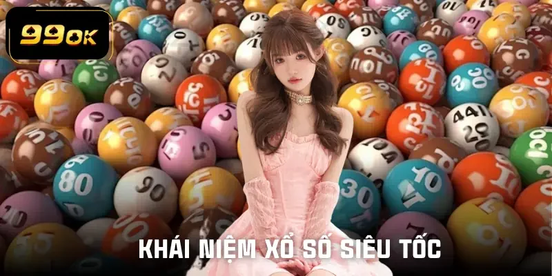 Khái niệm xổ số siêu tốc 99OK – Cập nhật liên tục, nhịp theo dõi nhanh