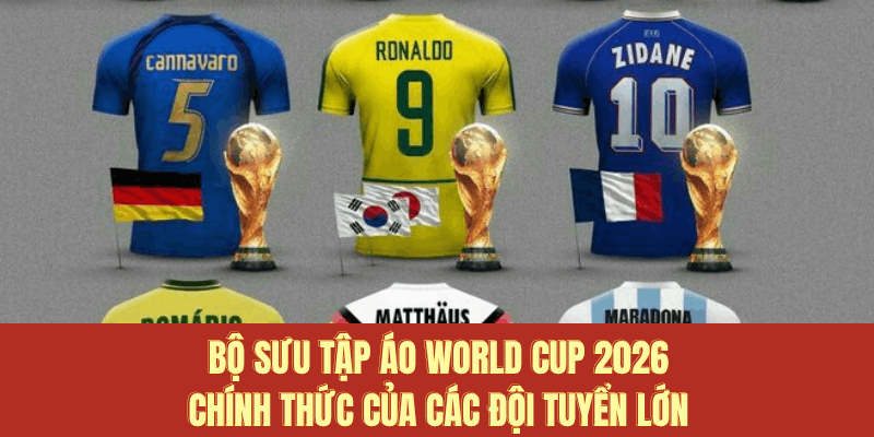 Bộ sưu tập áo World Cup 2026 chính thức của các đội tuyển lớn