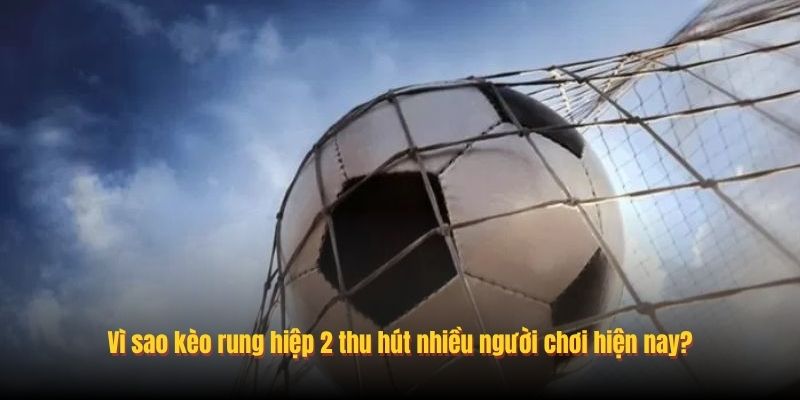 Vì sao kèo rung hiệp 2 thu hút nhiều người chơi hiện nay?