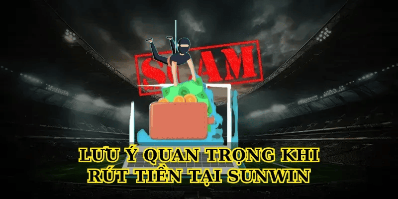 Lưu ý quan trọng khi rút tiền tại Sunwin