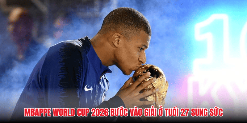Mbappe World Cup 2026 bước vào giải ở tuổi 27 sung sức