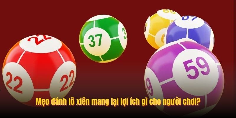 Mẹo đánh lô xiên mang lại lợi ích gì cho người chơi?