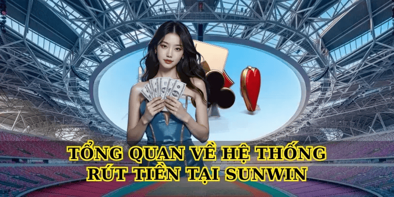 Tổng quan về hệ thống rút tiền tại Sunwin