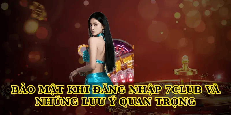 Bảo mật khi Đăng nhập 7club và những lưu ý quan trọng