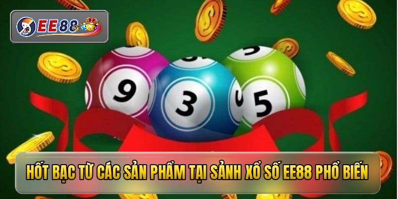 Hốt bạc từ các sản phẩm tại sảnh xổ số EE88 phổ biến