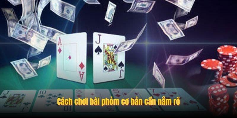 Cách chơi bài phỏm cơ bản cần nắm rõ
