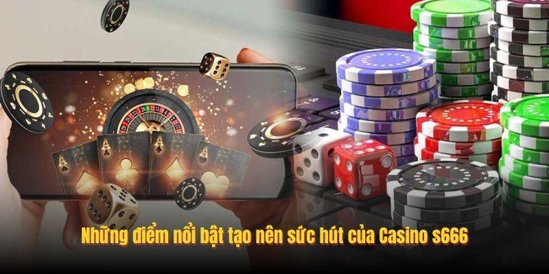Những điểm nổi bật tạo nên sức hút của Casino s666