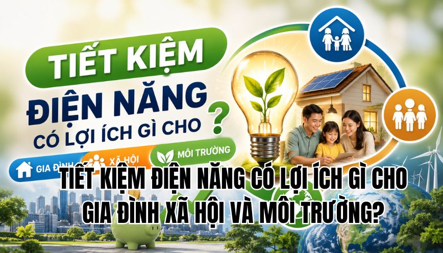tiết kiệm điện năng có lợi ích gì cho gia đình xã hội và môi trường